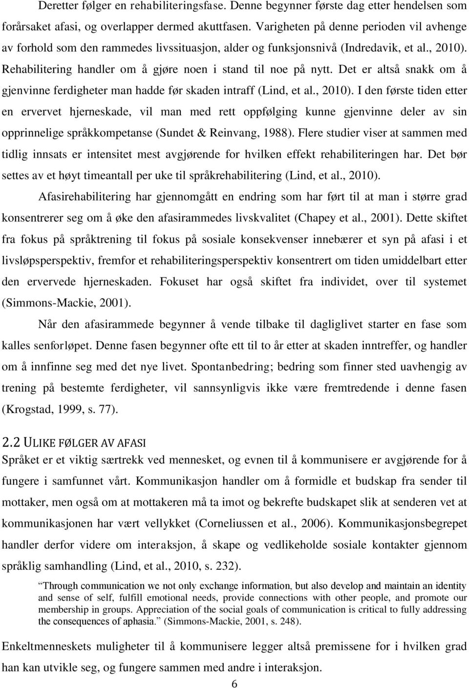 Det er altså snakk om å gjenvinne ferdigheter man hadde før skaden intraff (Lind, et al., 2010).