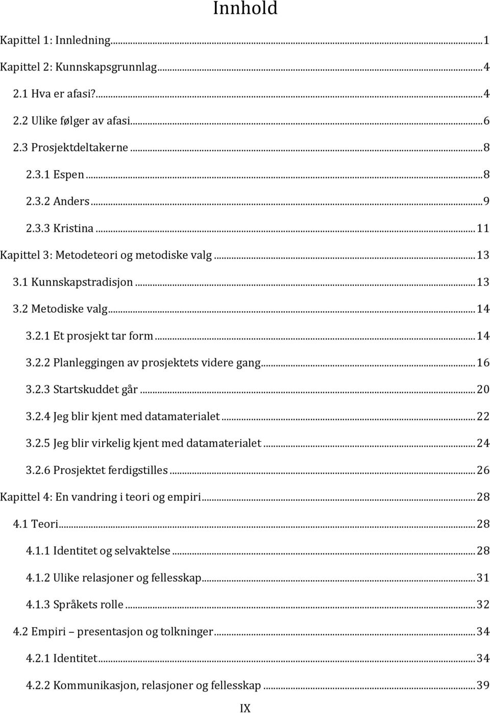 .. 20 3.2.4 Jeg blir kjent med datamaterialet... 22 3.2.5 Jeg blir virkelig kjent med datamaterialet... 24 3.2.6 Prosjektet ferdigstilles... 26 Kapittel 4: En vandring i teori og empiri... 28 4.