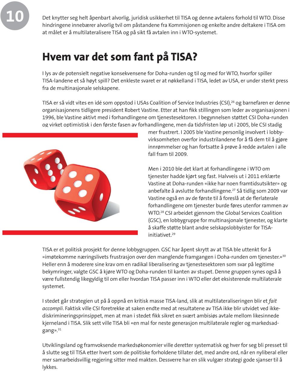 Hvem var det som fant på TISA? I lys av de potensielt negative konsekvensene for Doha-runden og til og med for WTO, hvorfor spiller TISA-landene et så høyt spill?