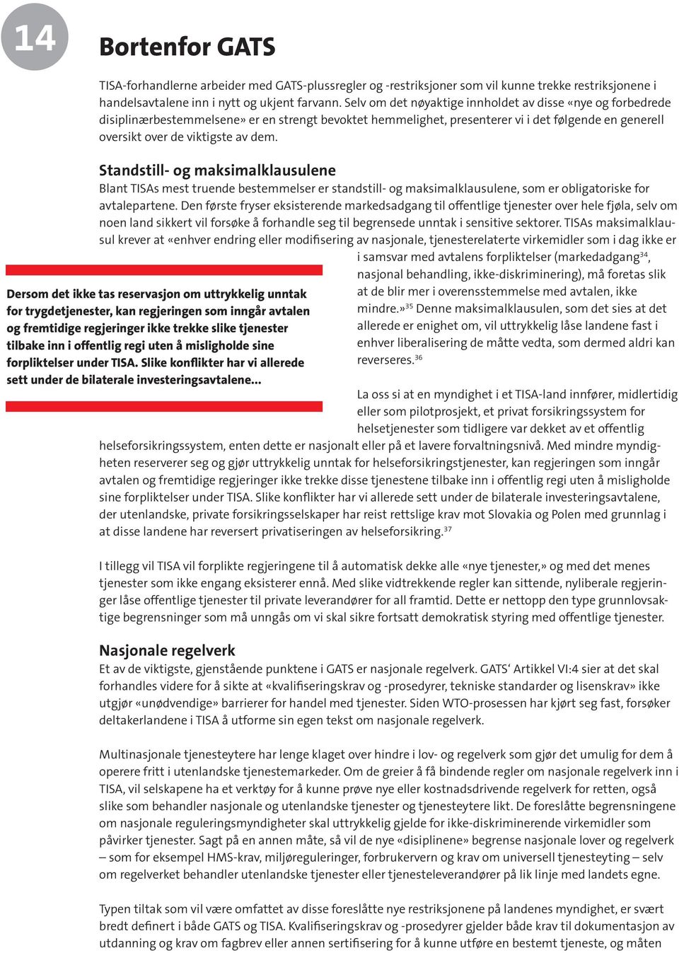 Standstill- og maksimalklausulene Blant TISAs mest truende bestemmelser er standstill- og maksimalklausulene, som er obligatoriske for avtalepartene.