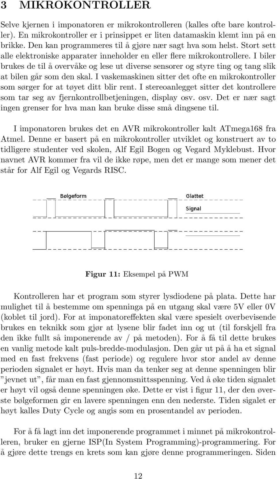 I biler brukes de til å overvåke og lese ut diverse sensorer og styre ting og tang slik at bilen går som den skal.