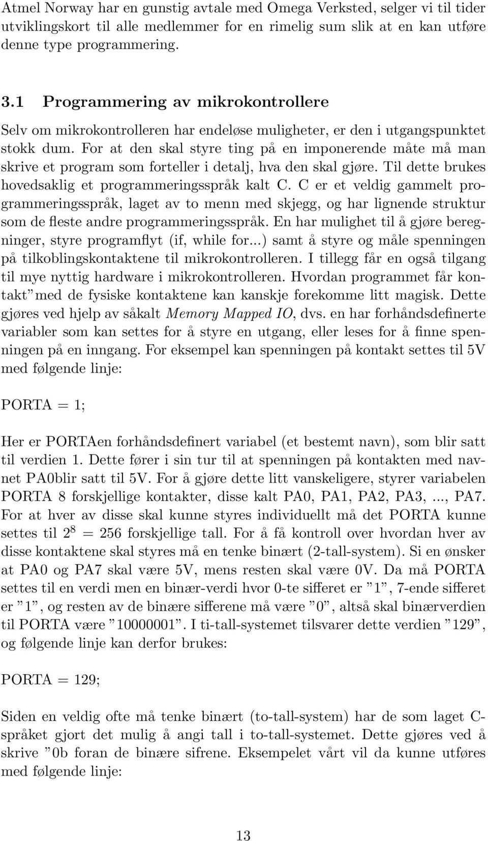 For at den skal styre ting på en imponerende måte må man skrive et program som forteller i detalj, hva den skal gjøre. Til dette brukes hovedsaklig et programmeringsspråk kalt C.