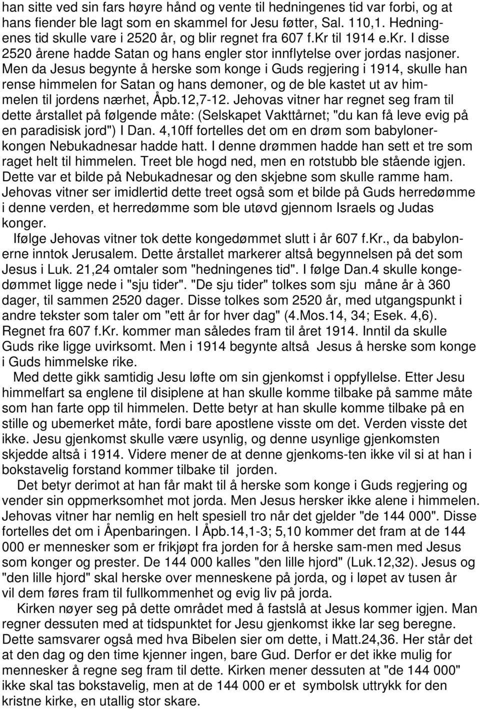 Men da Jesus begynte å herske som konge i Guds regjering i 1914, skulle han rense himmelen for Satan og hans demoner, og de ble kastet ut av himmelen til jordens nærhet, Åpb.12,7-12.