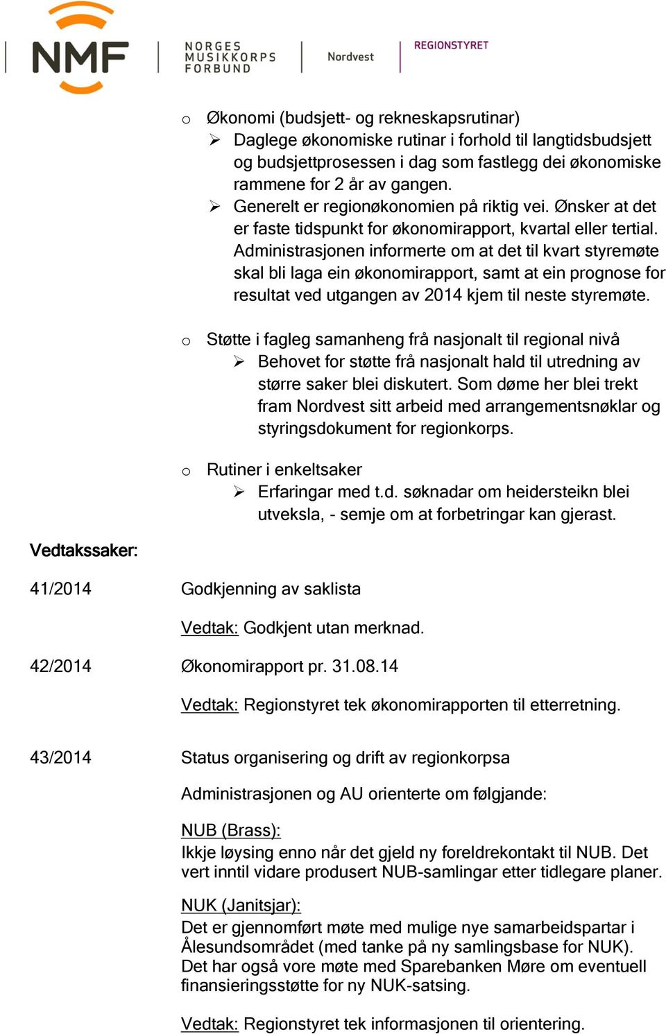 Administrasjonen informerte om at det til kvart styremøte skal bli laga ein økonomirapport, samt at ein prognose for resultat ved utgangen av 2014 kjem til neste styremøte.