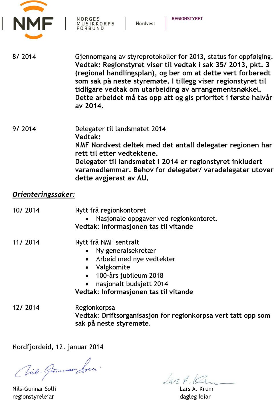 Dette arbeidet må tas opp att og gis prioritet i første halvår av 2014. 9/ 2014 Delegater til landsmøtet 2014 NMF Nordvest deltek med det antall delegater regionen har rett til etter vedtektene.