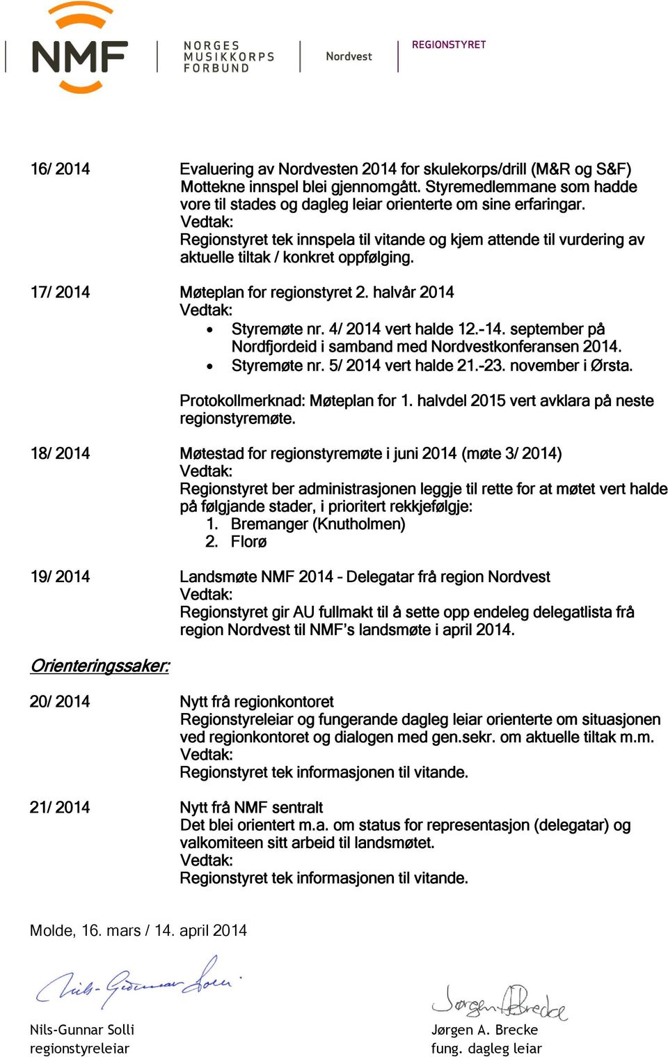 september på Nordfjordeid i samband med Nordvestkonferansen 2014. Styremøte nr. 5/ 2014 vert halde 21.-23. november i Ørsta. Protokollmerknad: Møteplan for 1.