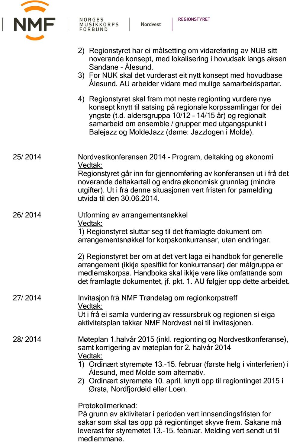 4) Regionstyret skal fram mot neste regionting vurdere nye konsept knytt til satsing på regionale korpssamlingar for dei yngste (t.d. aldersgruppa 10/12 14/15 år) og regionalt samarbeid om ensemble / grupper med utgangspunkt i Balejazz og MoldeJazz (døme: Jazzlogen i Molde).