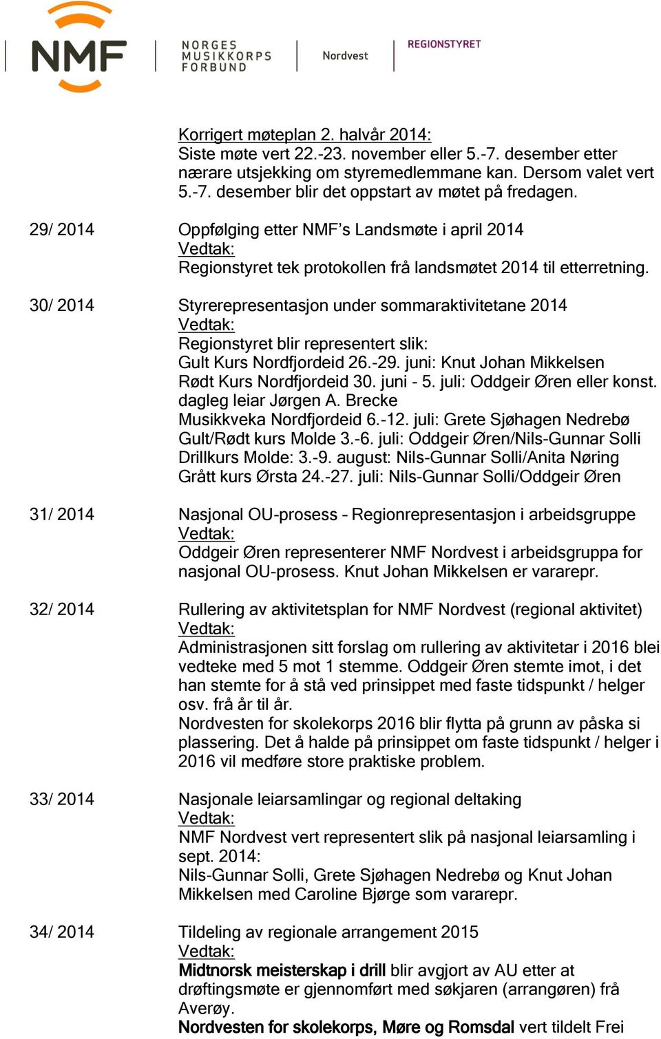 30/ 2014 Styrerepresentasjon under sommaraktivitetane 2014 Regionstyret blir representert slik: Gult Kurs Nordfjordeid 26.-29. juni: Knut Johan Mikkelsen Rødt Kurs Nordfjordeid 30. juni - 5.