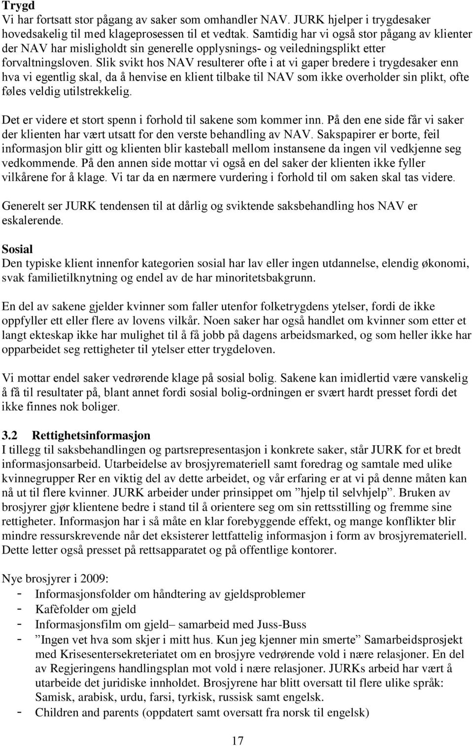 Slik svikt hos NAV resulterer ofte i at vi gaper bredere i trygdesaker enn hva vi egentlig skal, da å henvise en klient tilbake til NAV som ikke overholder sin plikt, ofte føles veldig utilstrekkelig.