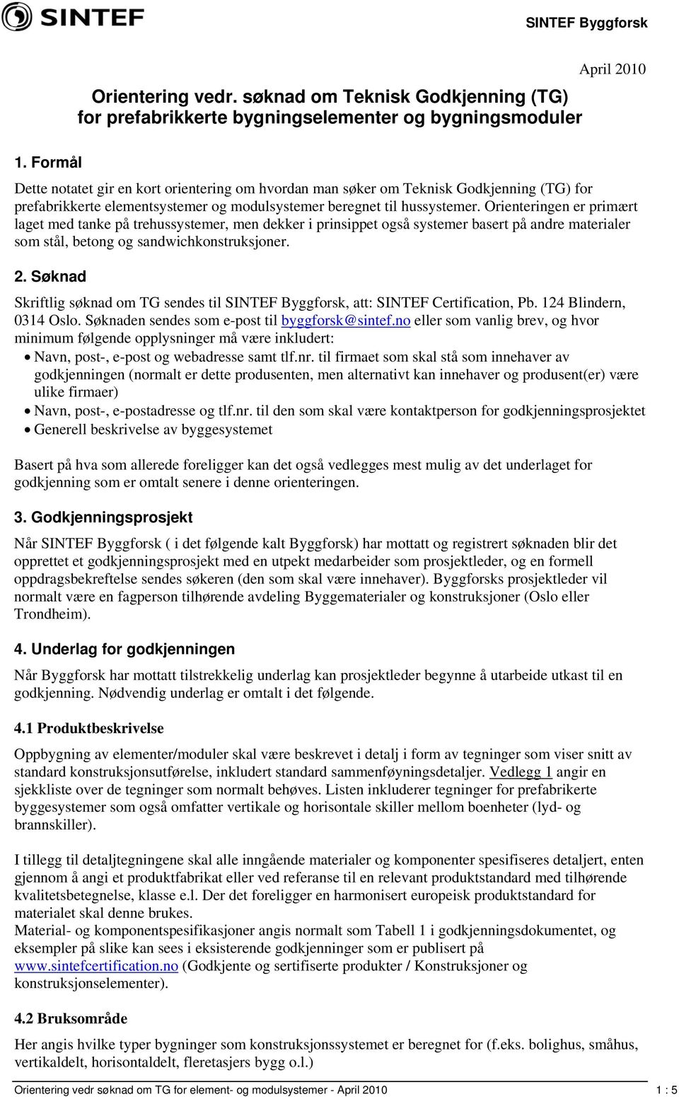 Orienteringen er primært laget med tanke på trehussystemer, men dekker i prinsippet også systemer basert på andre materialer som stål, betong og sandwichkonstruksjoner. 2.