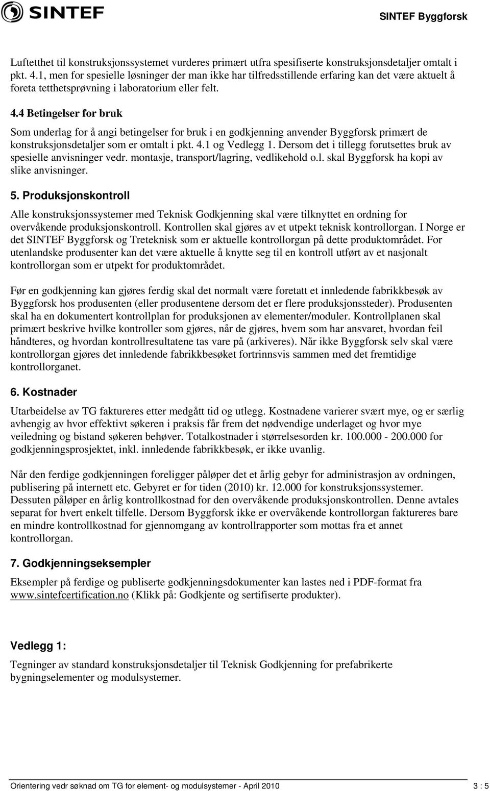 4 Betingelser for bruk Som underlag for å angi betingelser for bruk i en godkjenning anvender Byggforsk primært de konstruksjonsdetaljer som er omtalt i pkt. 4.1 og Vedlegg 1.