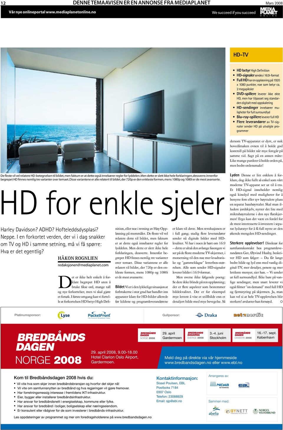 2 megapiksler DVD-spillere leverer ikke ekte HD, men har tilpasset seg standarden digitalt med oppskalering HD-sendinger innebærer muligheter for full surroundlyd Blu-ray-spillere leverer full HD