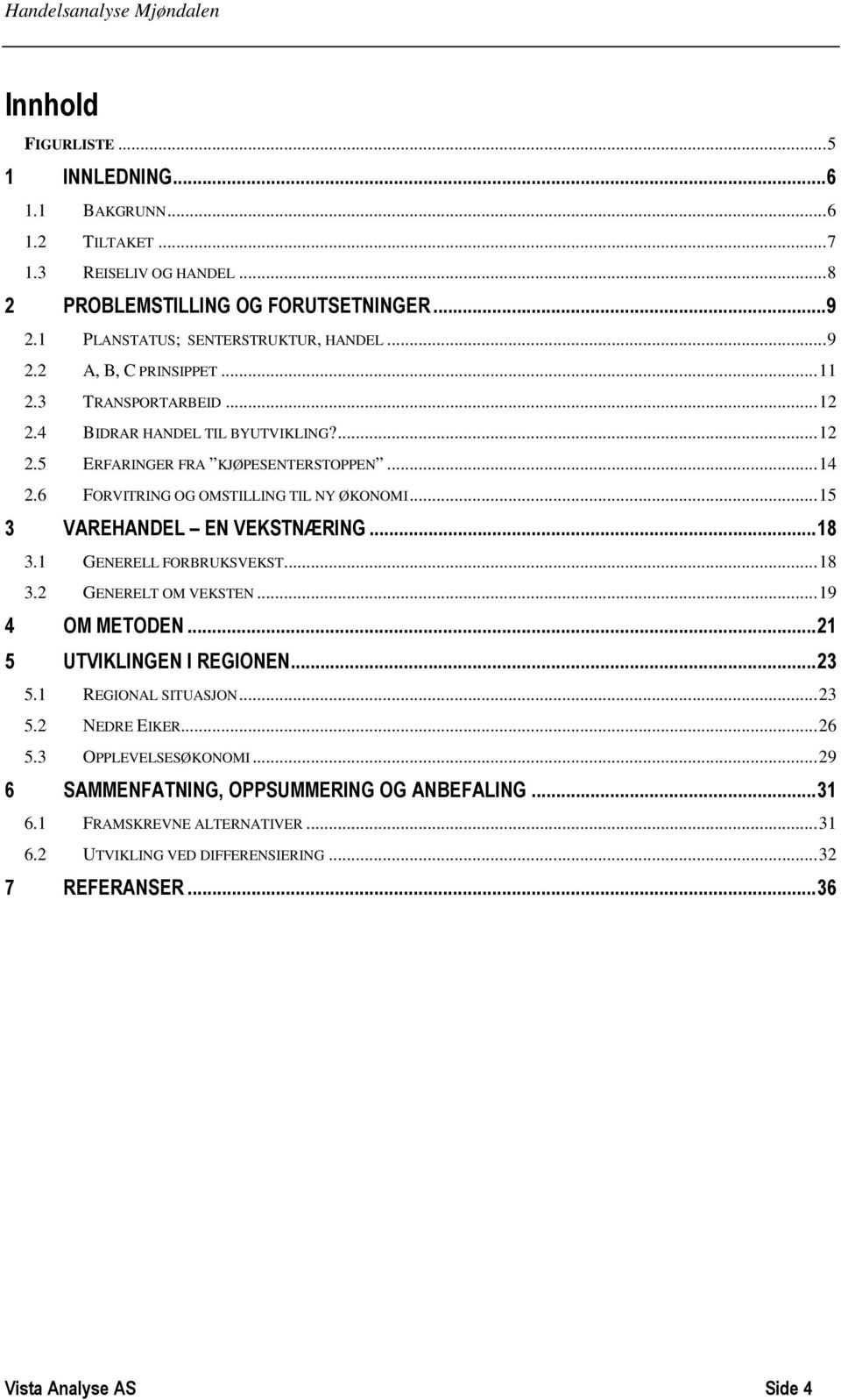 .. 18 3.1 GENERELL FORBRUKSVEKST... 18 3.2 GENERELT OM VEKSTEN... 19 4 OM METODEN... 21 5 UTVIKLINGEN I REGIONEN... 23 5.1 REGIONAL SITUASJON... 23 5.2 NEDRE EIKER... 26 5.3 OPPLEVELSESØKONOMI.