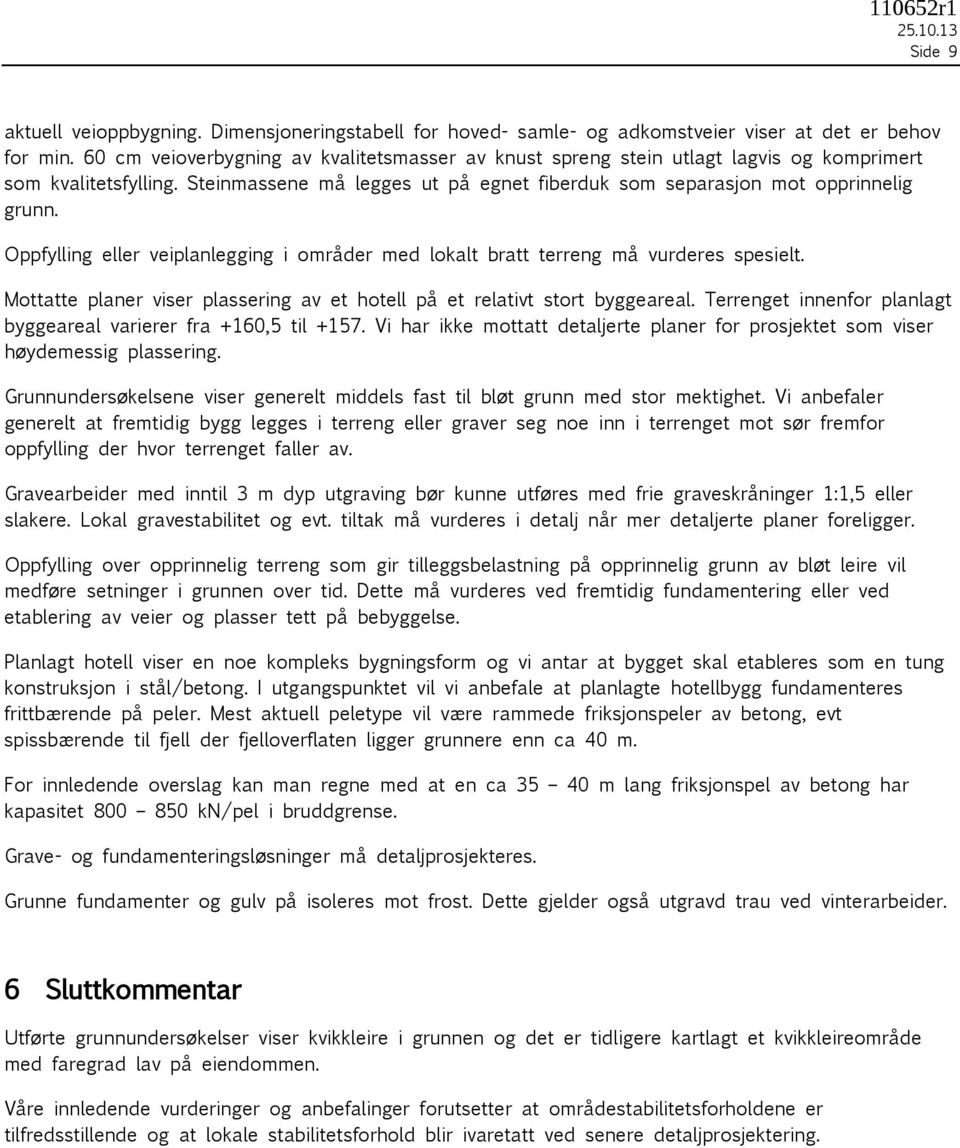 Oppfylling eller veiplanlegging i områder med lokalt bratt terreng må vurderes spesielt. Mottatte planer viser plassering av et hotell på et relativt stort byggeareal.