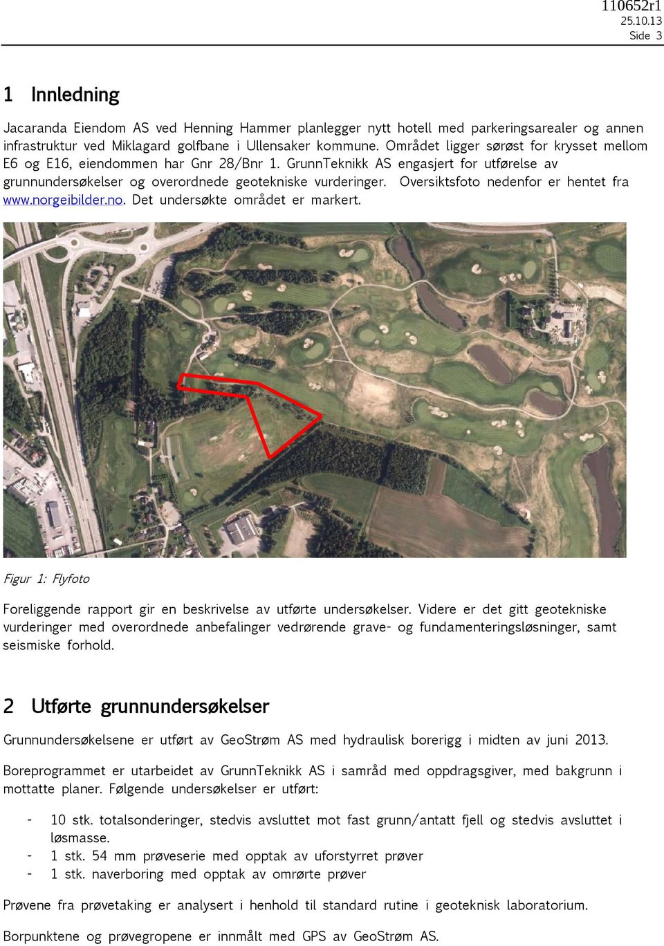 Oversiktsfoto nedenfor er hentet fra www.norgeibilder.no. Det undersøkte området er markert. Figur 1: Flyfoto Foreliggende rapport gir en beskrivelse av utførte undersøkelser.
