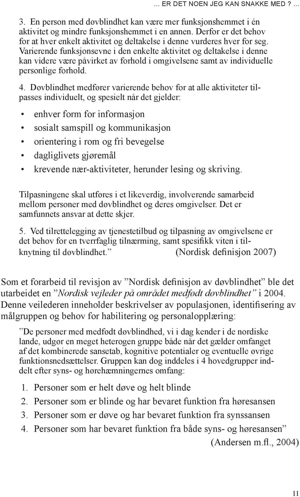 Varierende funksjonsevne i den enkelte aktivitet og deltakelse i denne kan videre være påvirket av forhold i omgivelsene samt av individuelle personlige forhold. 4.