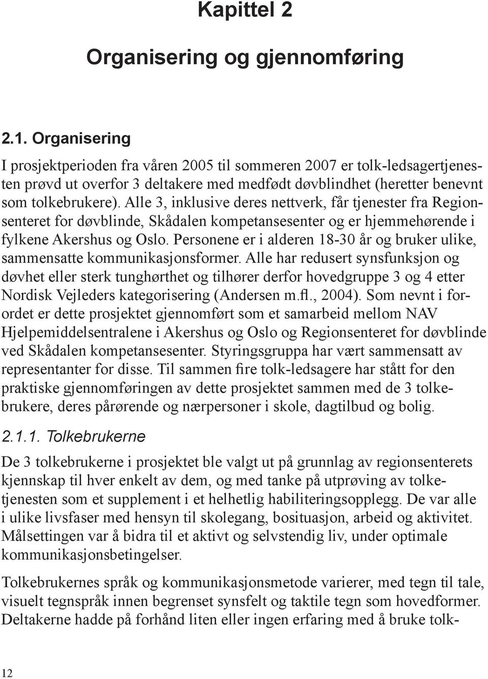 Alle 3, inklusive deres nettverk, får tjenester fra Regionsenteret for døvblinde, Skådalen kompetansesenter og er hjemmehørende i fylkene Akershus og Oslo.