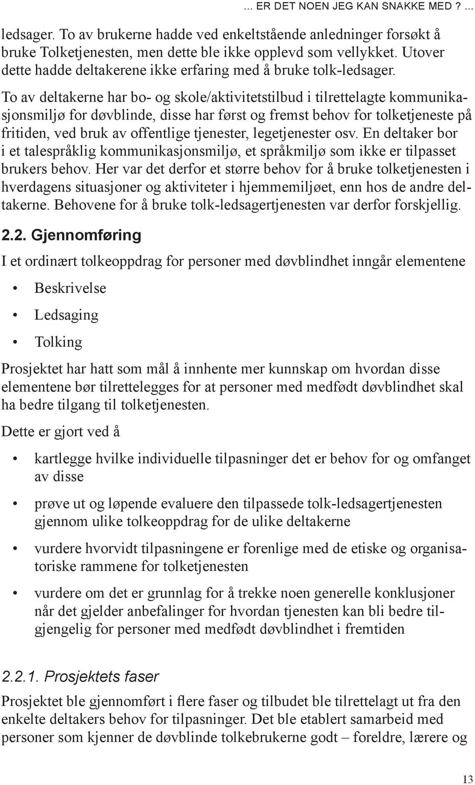 To av deltakerne har bo- og skole/aktivitetstilbud i tilrettelagte kommunikasjonsmiljø for døvblinde, disse har først og fremst behov for tolketjeneste på fritiden, ved bruk av offentlige tjenester,