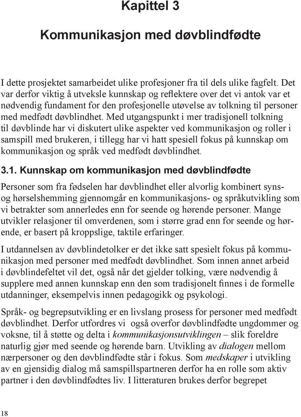 Med utgangspunkt i mer tradisjonell tolkning til døvblinde har vi diskutert ulike aspekter ved kommunikasjon og roller i samspill med brukeren, i tillegg har vi hatt spesiell fokus på kunnskap om