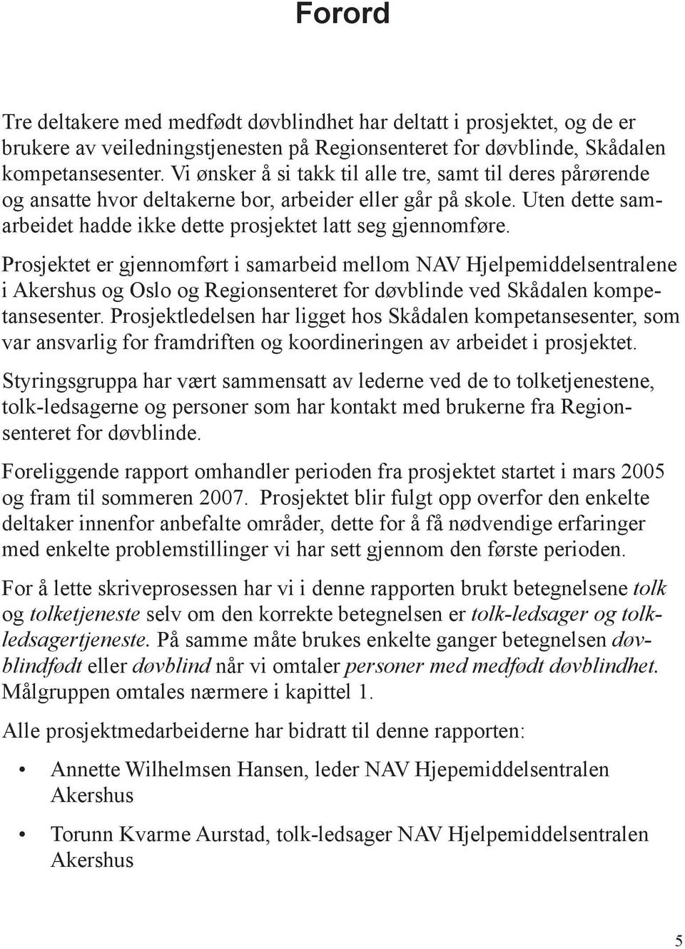 Vi ønsker å si takk til alle tre, samt til deres pårørende og ansatte hvor deltakerne bor, arbeider eller går på skole. Uten dette samarbeidet hadde ikke dette prosjektet latt seg gjennomføre.