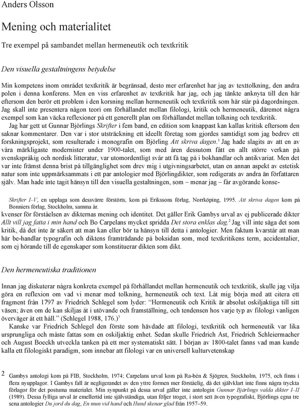 Men en viss erfarenhet av textkritik har jag, och jag tänkte anknyta till den här eftersom den berör ett problem i den korsning mellan hermeneutik och textkritik som här står på dagordningen.