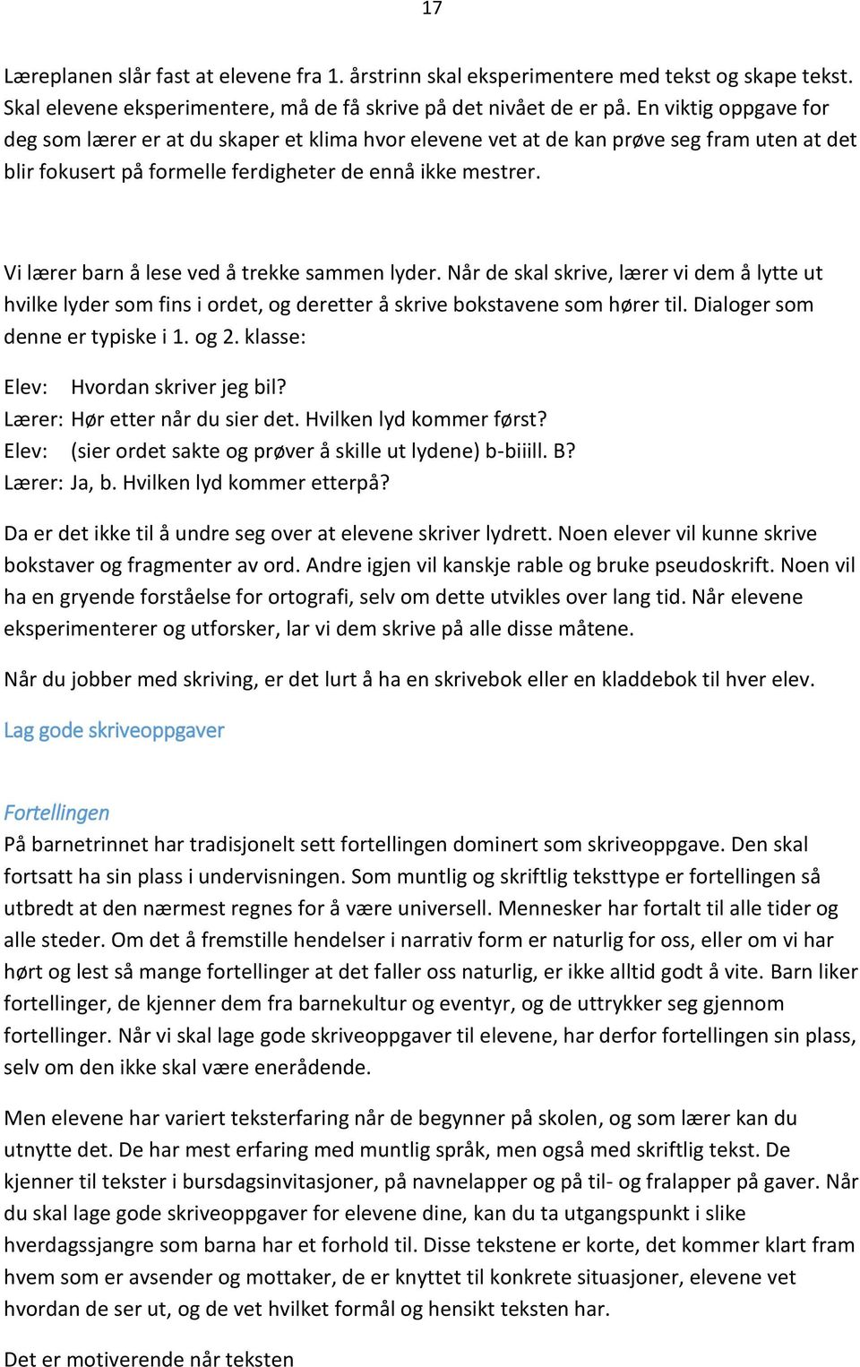 Vi lærer barn å lese ved å trekke sammen lyder. Når de skal skrive, lærer vi dem å lytte ut hvilke lyder som fins i ordet, og deretter å skrive bokstavene som hører til.