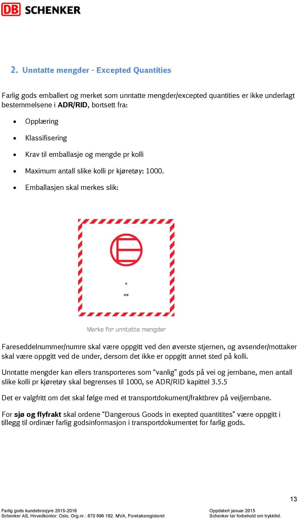 Emballasjen skal merkes slik: Fareseddelnummer/numre skal være oppgitt ved den øverste stjernen, og avsender/mottaker skal være oppgitt ved de under, dersom det ikke er oppgitt annet sted på kolli.