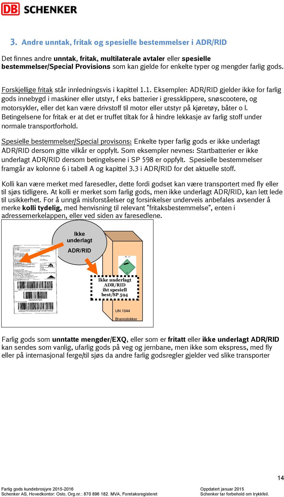 1. Eksempler: ADR/RID gjelder ikke for farlig gods innebygd i maskiner eller utstyr, f eks batterier i gressklippere, snøscootere, og motorsykler, eller det kan være drivstoff til motor eller utstyr