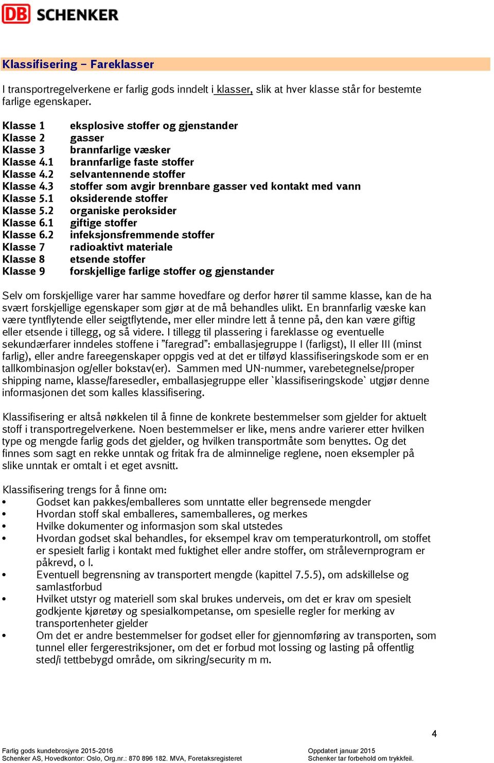 2 Klasse 7 Klasse 8 Klasse 9 eksplosive stoffer og gjenstander gasser brannfarlige væsker brannfarlige faste stoffer selvantennende stoffer stoffer som avgir brennbare gasser ved kontakt med vann