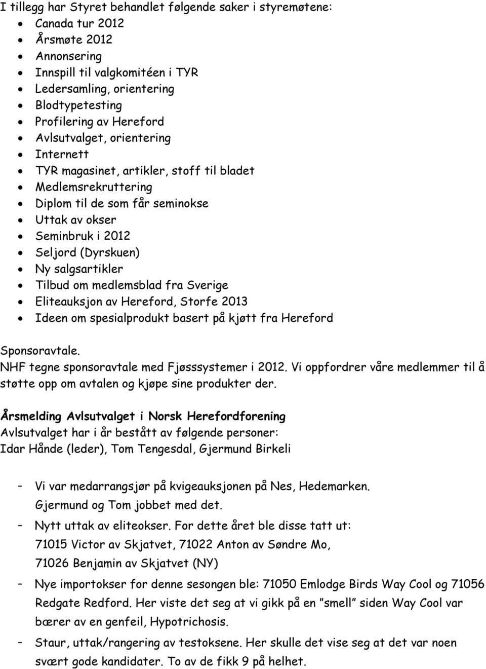 Tilbud om medlemsblad fra Sverige Eliteauksjon av Hereford, Storfe 2013 Ideen om spesialprodukt basert på kjøtt fra Hereford Sponsoravtale. NHF tegne sponsoravtale med Fjøsssystemer i 2012.