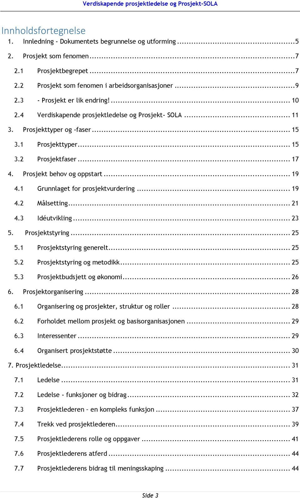 Prosjekt behov og oppstart... 19 4.1 Grunnlaget for prosjektvurdering... 19 4.2 Målsetting... 21 4.3 Idéutvikling... 23 5. Prosjektstyring... 25 5.1 Prosjektstyring generelt... 25 5.2 Prosjektstyring og metodikk.