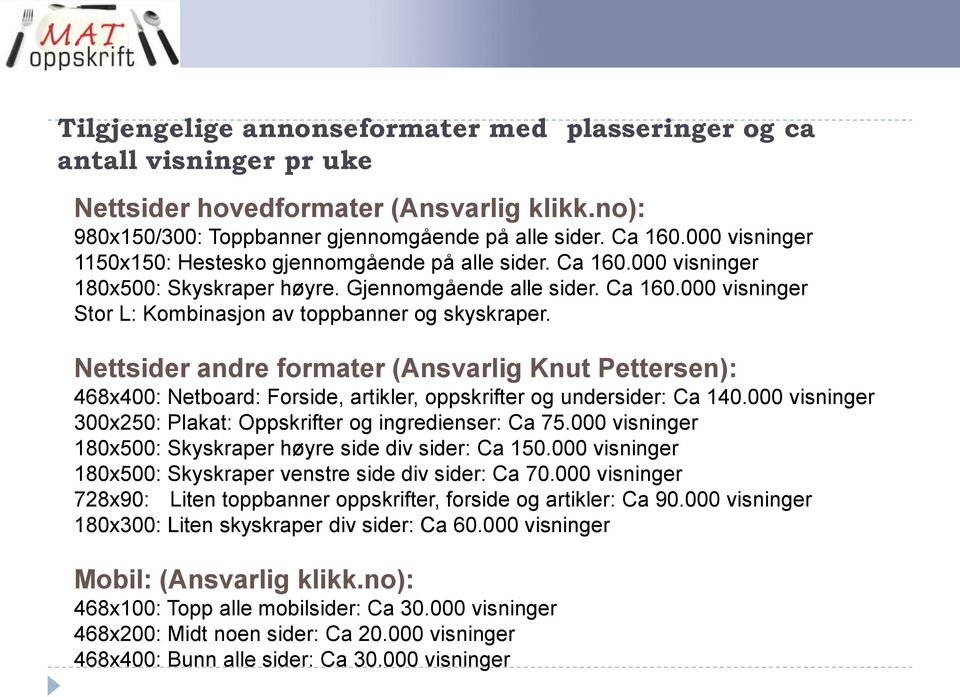 Nettsider andre formater (Ansvarlig Knut Pettersen): 468x400: Netboard: Forside, artikler, oppskrifter og undersider: Ca 140.000 visninger 300x250: Plakat: Oppskrifter og ingredienser: Ca 75.