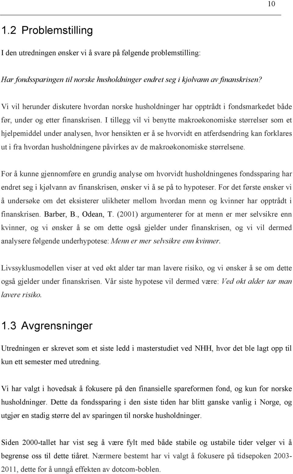 I tillegg vil vi benytte makroøkonomiske størrelser som et hjelpemiddel under analysen, hvor hensikten er å se hvorvidt en atferdsendring kan forklares ut i fra hvordan husholdningene påvirkes av de