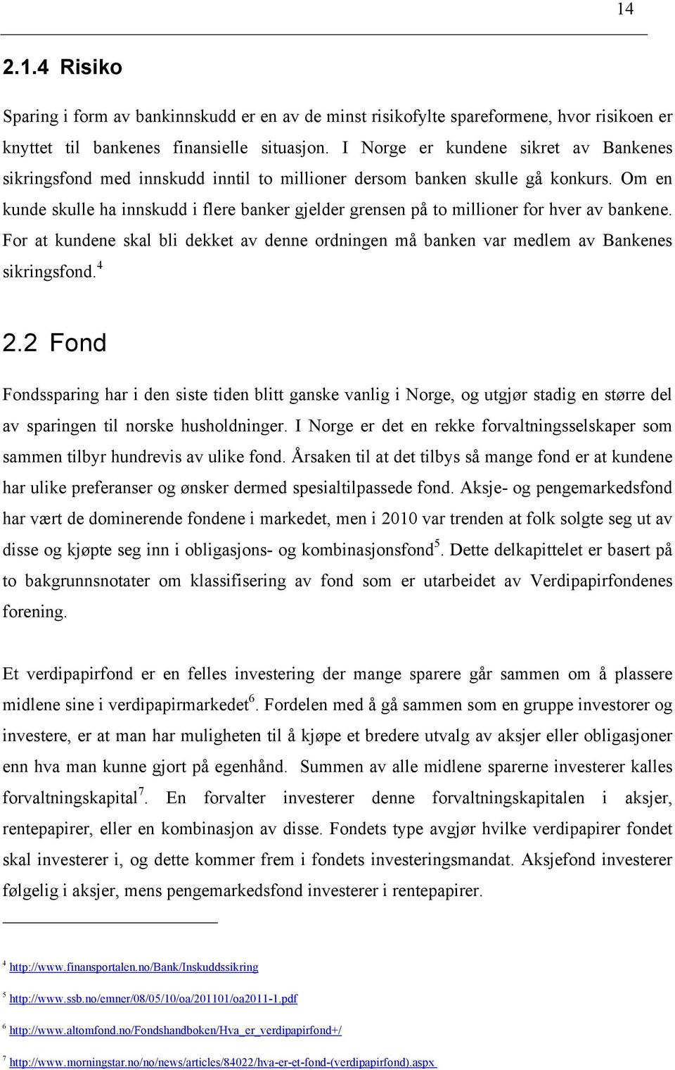 Om en kunde skulle ha innskudd i flere banker gjelder grensen på to millioner for hver av bankene. For at kundene skal bli dekket av denne ordningen må banken var medlem av Bankenes sikringsfond. 4 2.