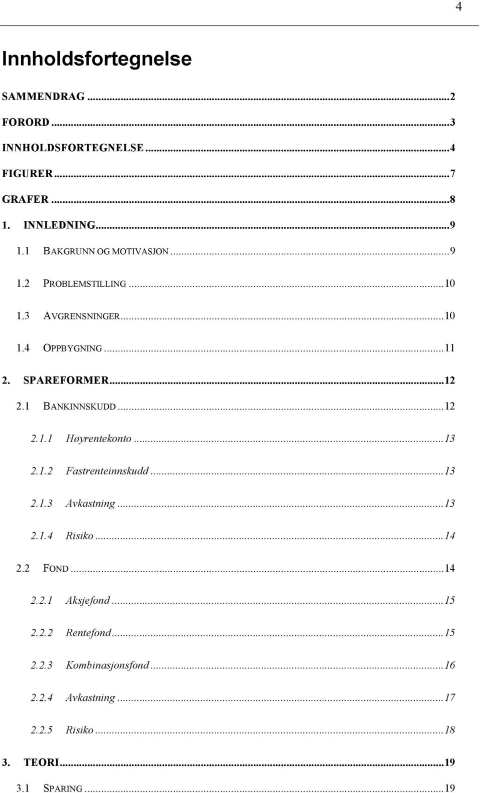 ..13! 2.1.2! Fastrenteinnskudd...13! 2.1.3! Avkastning...13! 2.1.4! Risiko...14! 2.2! FOND...14! 2.2.1! Aksjefond...15! 2.2.2! Rentefond.