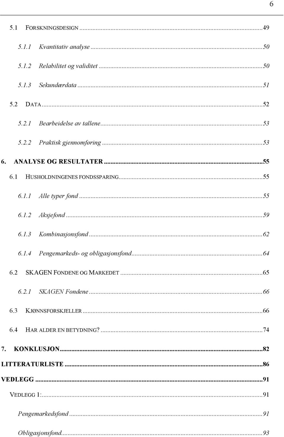 6.1.3! Kombinasjonsfond...62! 6.1.4! Pengemarkeds- og obligasjonsfond...64! 6.2! SKAGEN FONDENE OG MARKEDET...65! 6.2.1! SKAGEN Fondene...66! 6.3! KJØNNSFORSKJELLER.