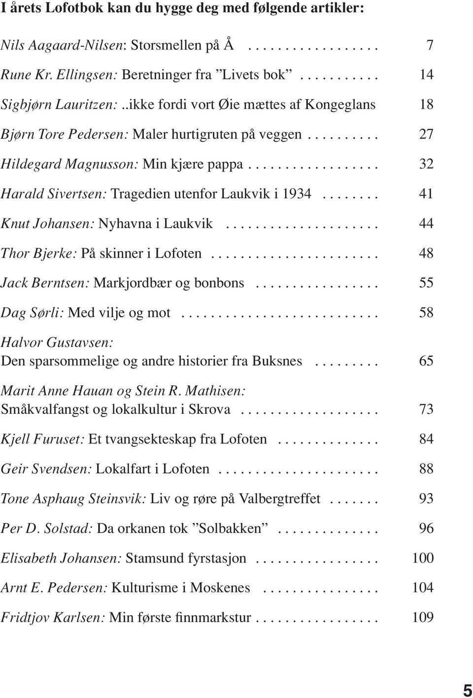 ....... 41 Knut Johansen: Nyhavna i Laukvik..................... 44 Thor Bjerke: På skinner i Lofoten....................... 48 Jack Berntsen: Markjordbær og bonbons................. 55 Dag Sørli: Med vilje og mot.