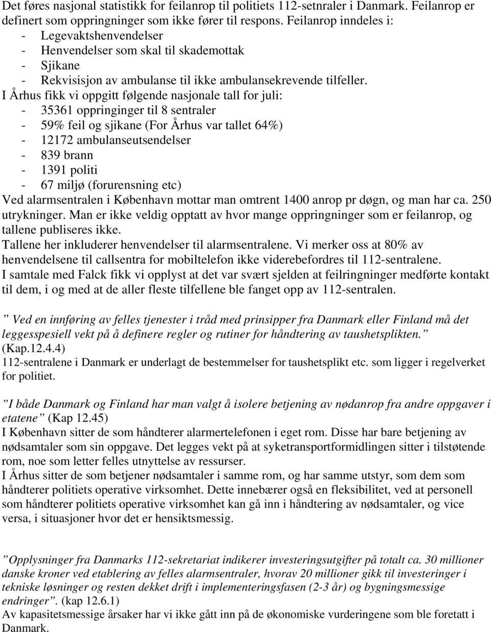 I Århus fikk vi oppgitt følgende nasjonale tall for juli: - 35361 oppringinger til 8 sentraler - 59% feil og sjikane (For Århus var tallet 64%) - 12172 ambulanseutsendelser - 839 brann - 1391 politi