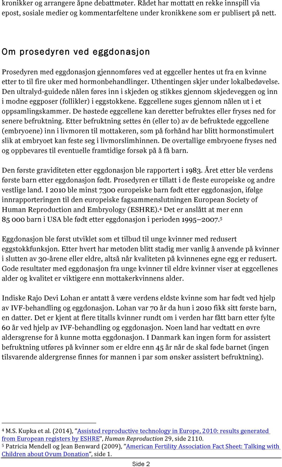 Den ultralyd-guidede nålen føres inn i skjeden og stikkes gjennom skjedeveggen og inn i modne eggposer (follikler) i eggstokkene. Eggcellene suges gjennom nålen ut i et oppsamlingskammer.