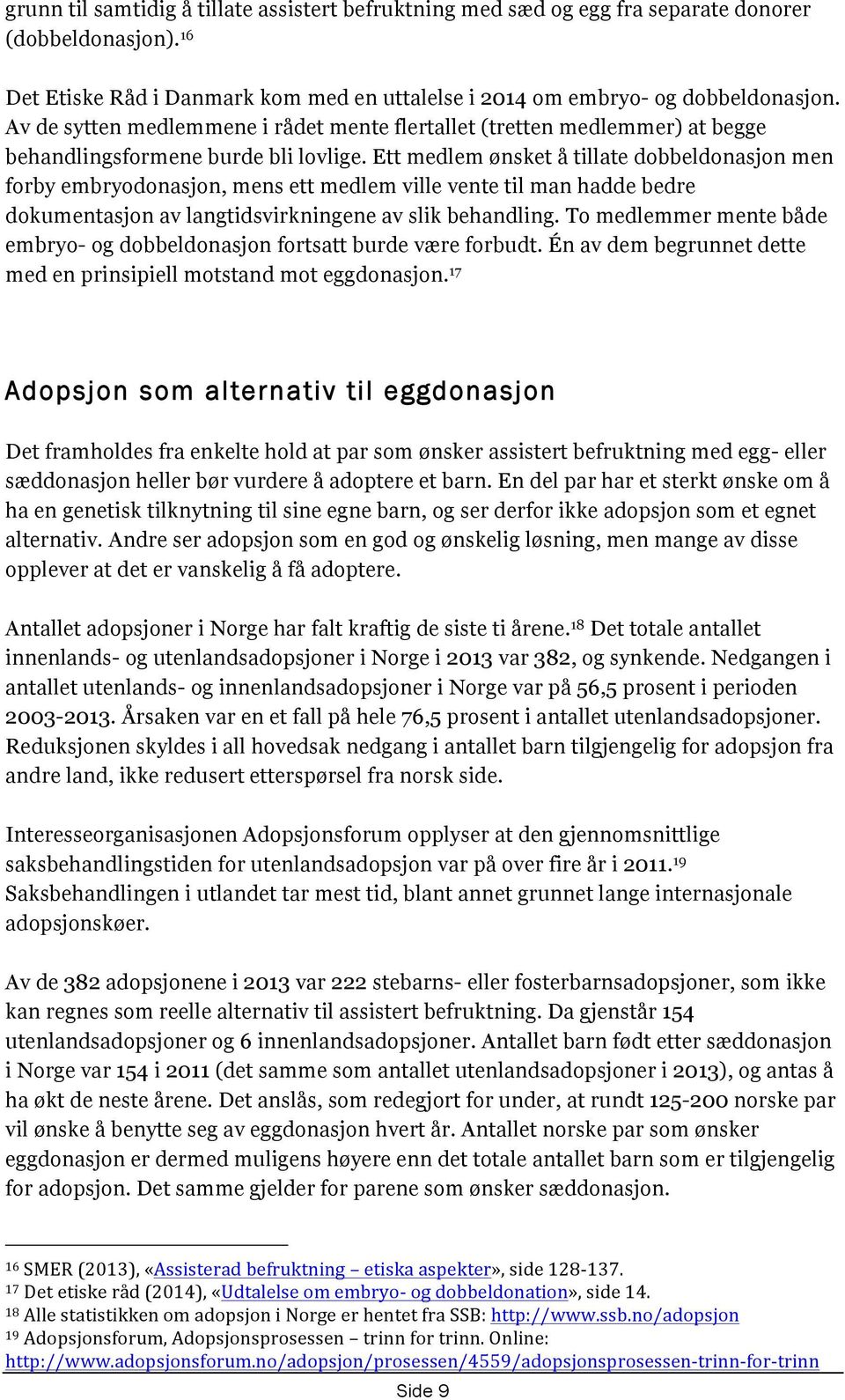 Ett medlem ønsket å tillate dobbeldonasjon men forby embryodonasjon, mens ett medlem ville vente til man hadde bedre dokumentasjon av langtidsvirkningene av slik behandling.