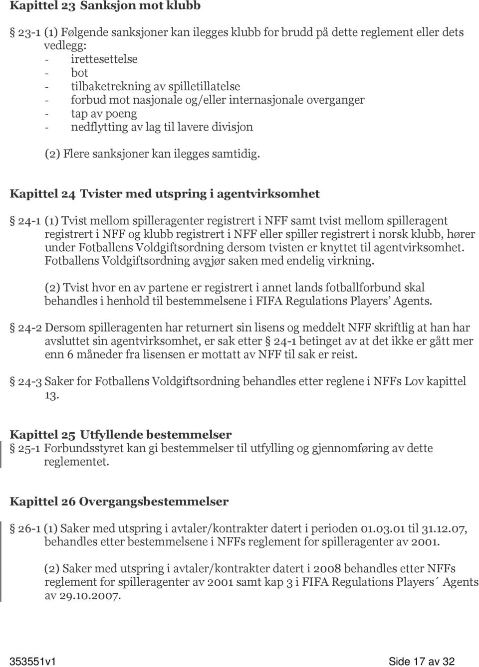 Kapittel 24 Tvister med utspring i agentvirksomhet 24-1 (1) Tvist mellom spilleragenter registrert i NFF samt tvist mellom spilleragent registrert i NFF og klubb registrert i NFF eller spiller