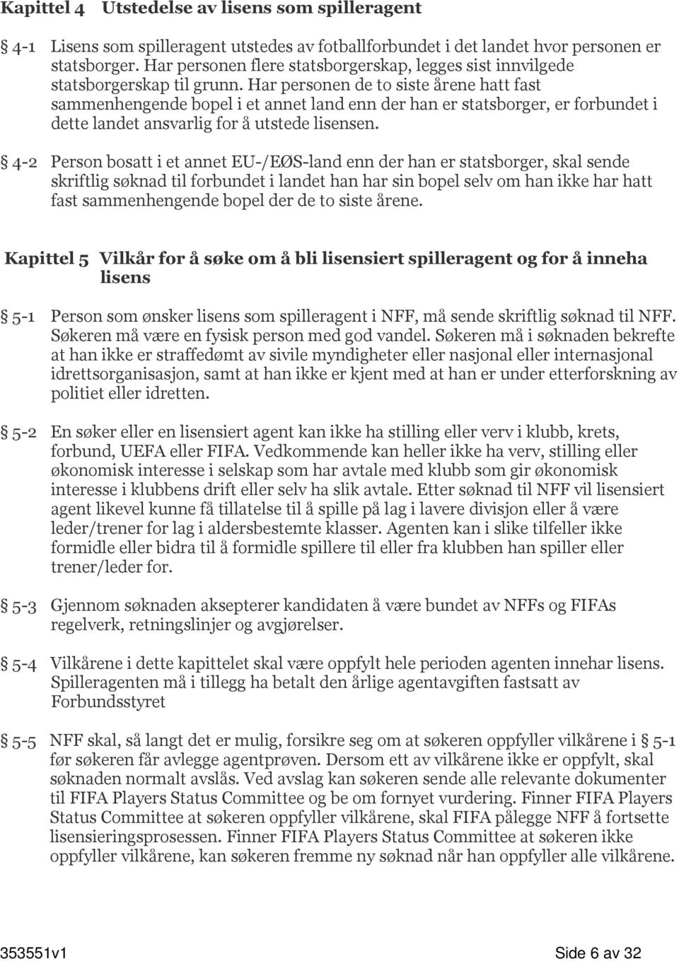 Har personen de to siste årene hatt fast sammenhengende bopel i et annet land enn der han er statsborger, er forbundet i dette landet ansvarlig for å utstede lisensen.