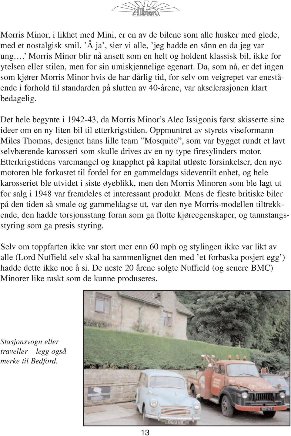 Da, som nå, er det ingen som kjører Morris Minor hvis de har dårlig tid, for selv om veigrepet var enestående i forhold til standarden på slutten av 40-årene, var akselerasjonen klart bedagelig.