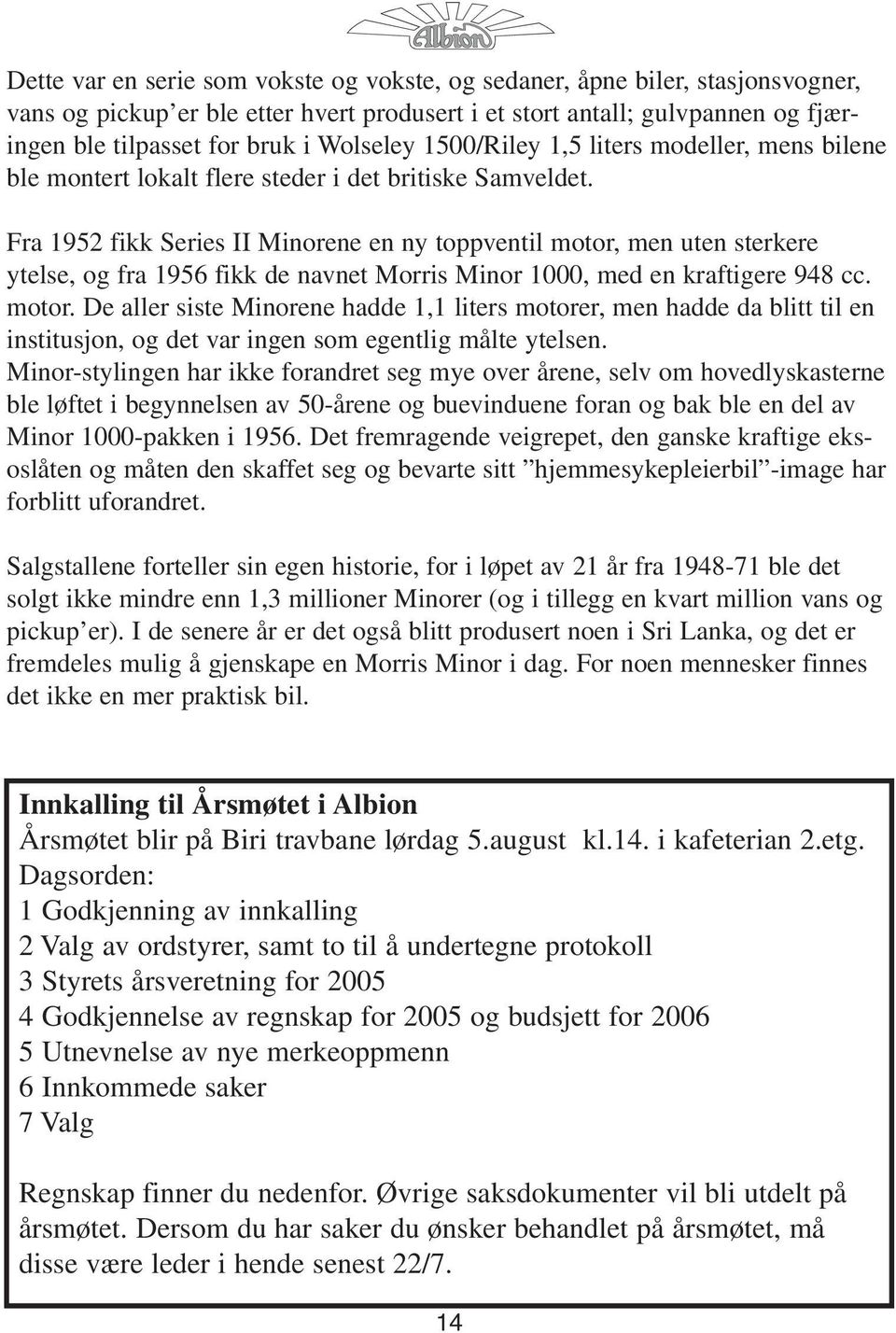 Fra 1952 fikk Series II Minorene en ny toppventil motor, men uten sterkere ytelse, og fra 1956 fikk de navnet Morris Minor 1000, med en kraftigere 948 cc. motor. De aller siste Minorene hadde 1,1 liters motorer, men hadde da blitt til en institusjon, og det var ingen som egentlig målte ytelsen.