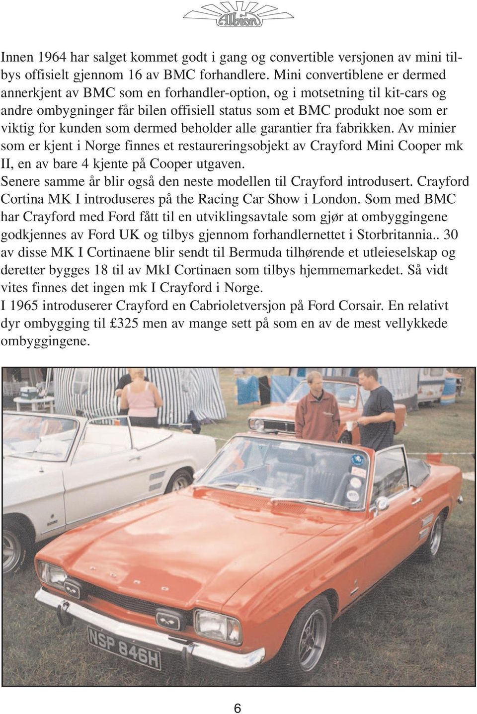 som dermed beholder alle garantier fra fabrikken. Av minier som er kjent i Norge finnes et restaureringsobjekt av Crayford Mini Cooper mk II, en av bare 4 kjente på Cooper utgaven.