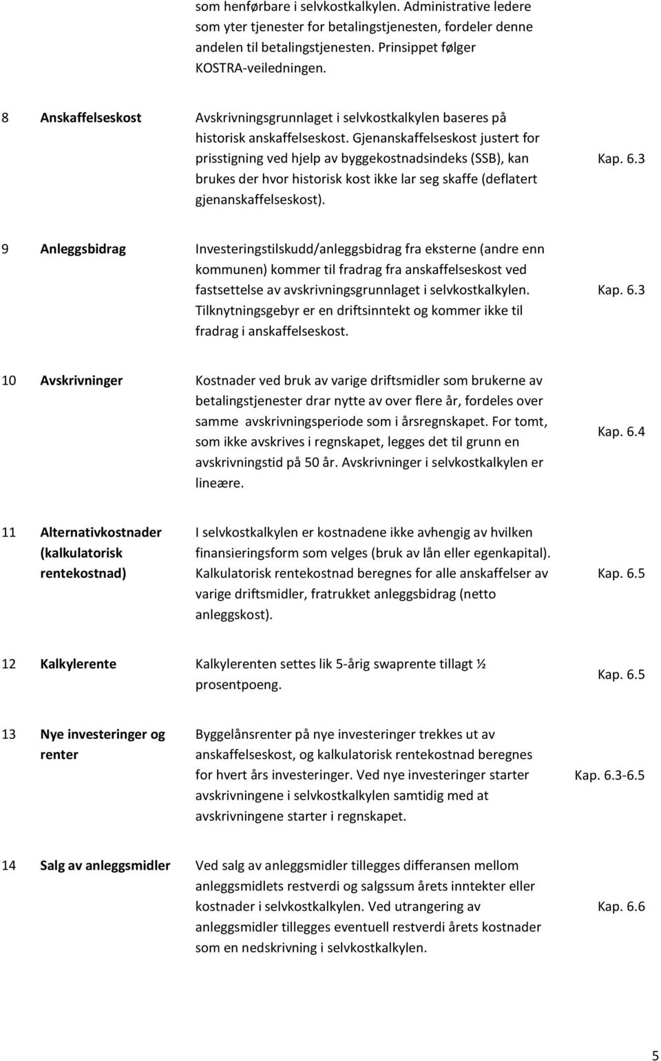 Gjenanskaffelseskost justert for prisstigning ved hjelp av byggekostnadsindeks (SSB), kan brukes der hvor historisk kost ikke lar seg skaffe (deflatert gjenanskaffelseskost). Kap. 6.