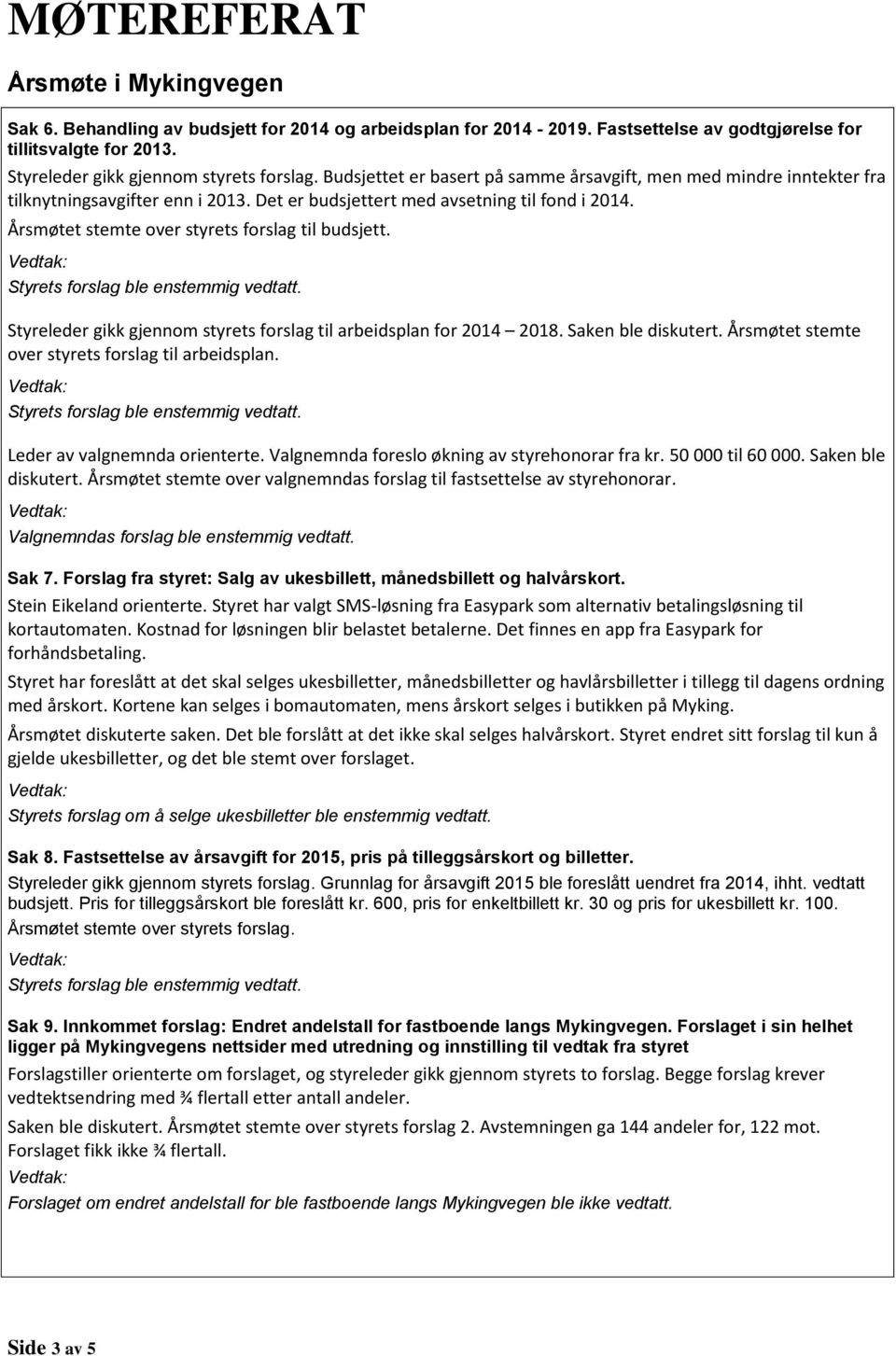 Årsmøtet stemte over styrets forslag til budsjett. Styreleder gikk gjennom styrets forslag til arbeidsplan for 2014 2018. Saken ble diskutert. Årsmøtet stemte over styrets forslag til arbeidsplan.