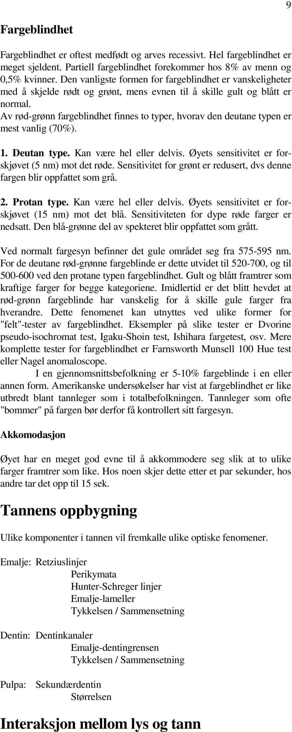 Av rød-grønn fargeblindhet finnes to typer, hvorav den deutane typen er mest vanlig (70%). 1. Deutan type. Kan være hel eller delvis. Øyets sensitivitet er forskjøvet (5 nm) mot det røde.