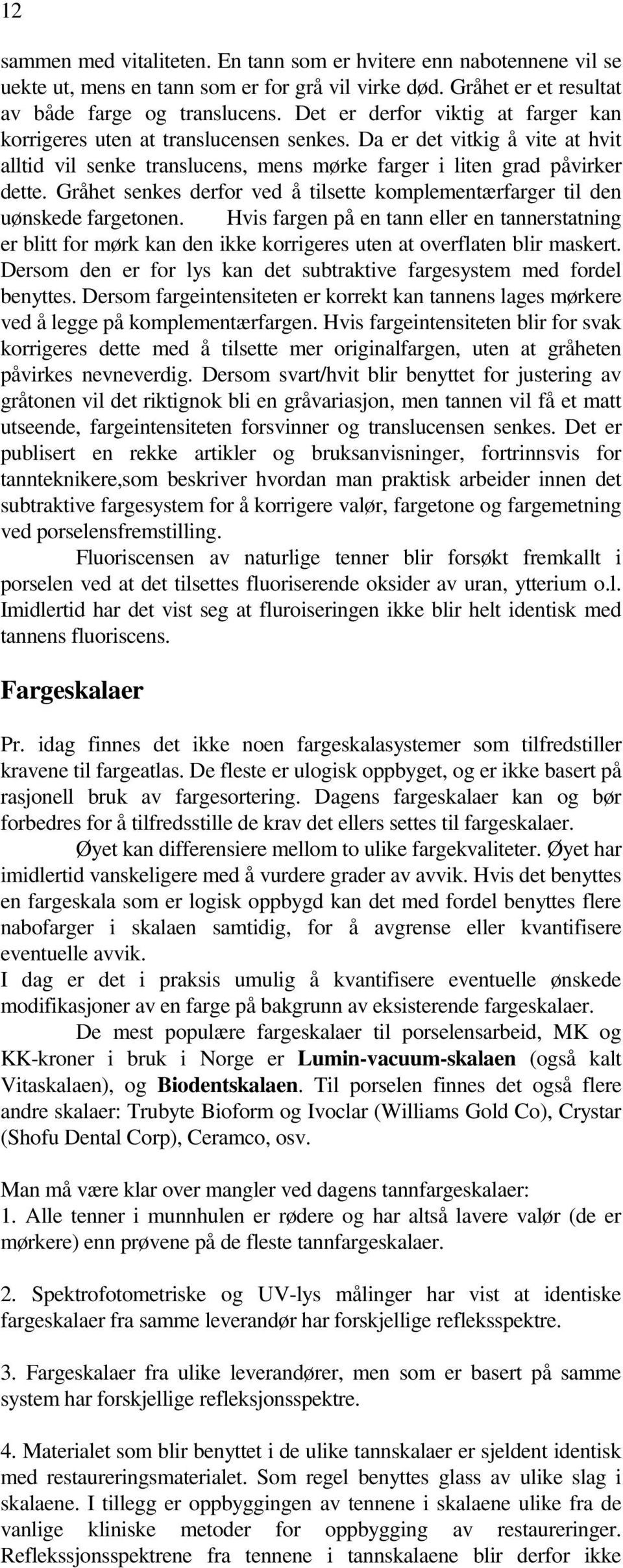 Gråhet senkes derfor ved å tilsette komplementærfarger til den uønskede fargetonen.