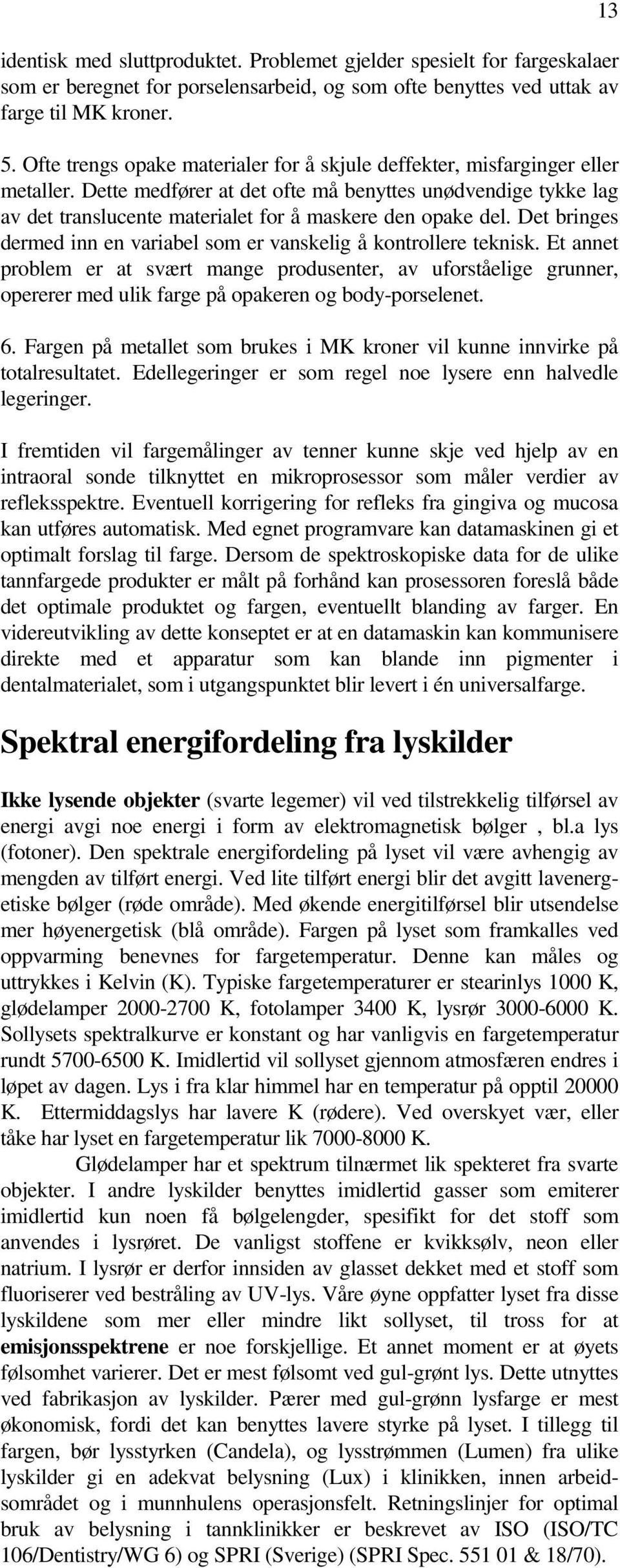 Dette medfører at det ofte må benyttes unødvendige tykke lag av det translucente materialet for å maskere den opake del. Det bringes dermed inn en variabel som er vanskelig å kontrollere teknisk.